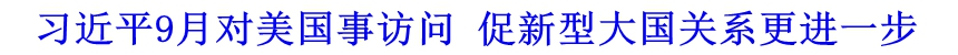 习近平9月对美国事访问 促新型大国关系更进一步